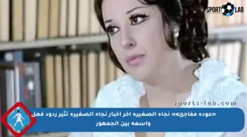 «عودة مفاجئة» نجاة الصغيرة آخر أخبار نجاة الصغيرة تثير ردود فعل واسعة بين الجمهور